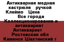 Антикварная медная кастрюля c ручкой. Клеймо › Цена ­ 4 500 - Все города Коллекционирование и антиквариат » Антиквариат   . Ростовская обл.,Каменск-Шахтинский г.